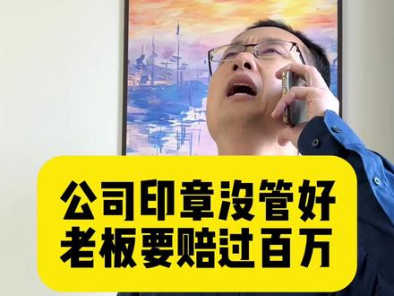 公司印章没管好,老板要赔过百万 #创业 #老板