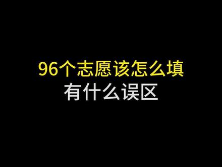 96个志愿该怎么填?有什么误区?#志愿填报那些事