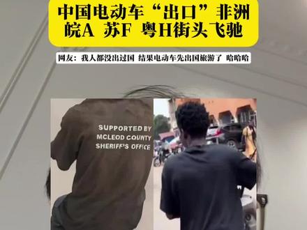 中国电动车“出口”非洲?#电动车#非洲#出口#偷盗电动车#内容启发搜索