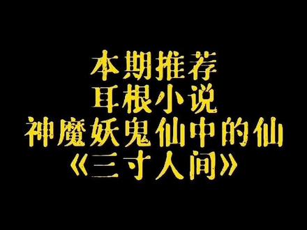 推荐耳根小说神、魔、妖、鬼、仙中的仙,《三寸人间》!欢迎书友观看后留言讨论!#小说推荐 @DOU+小助手