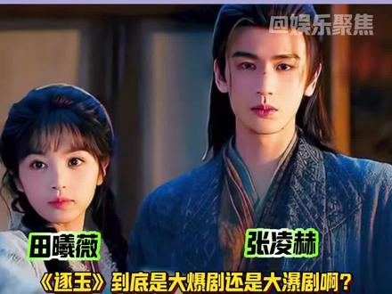 张凌赫&田曦薇的《逐玉》到底是大爆剧还是大瀑剧啊?😂