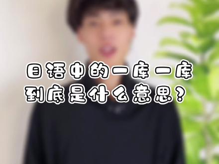 日语中的一库一库,到底是什么意思?#日语 #日语教学 #学浪计划