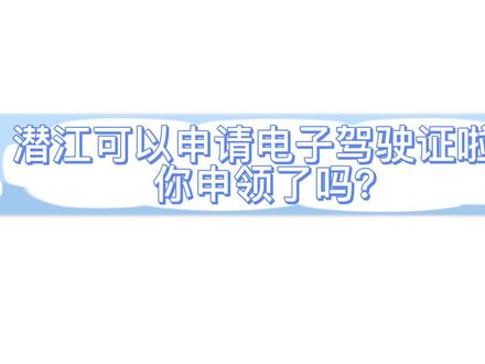 小伙伴们 潜江终于可以申请电子驾驶证啦!