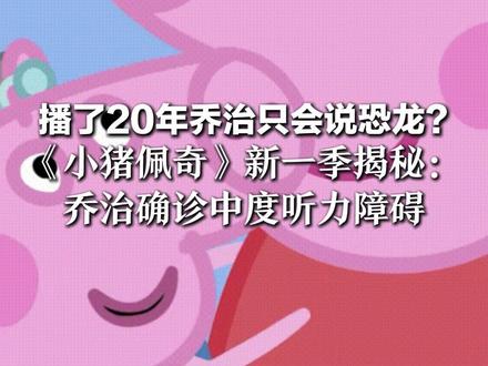 播了20年乔治只会说恐龙?《小猪佩奇》新一季揭秘:乔治确诊中度听力障碍 世界或对他们调小音量,但爱震耳欲聋!