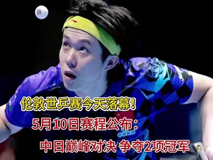 伦敦世乒赛今天落幕5月10日赛程公布:中日巅峰对决 争夺2项