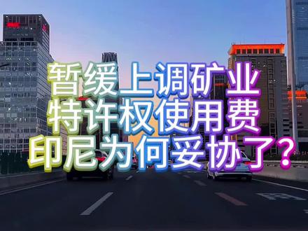 印尼妥协了,暂缓上调矿业特许权使用费!为什么它不敢涨价了?