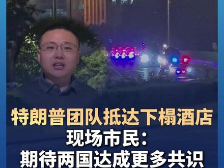 #特朗普团队抵达下榻酒店 现场市民:#期待两国达成更多共识 #特朗普访华 #媒体精选计划
