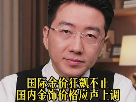 国际金价狂飙不止国内金饰价格应声上调 #财经 #金融 #股票 #泛财经 #经济