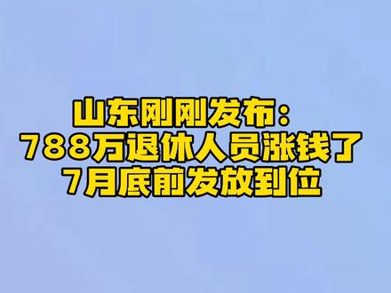 山东刚刚发布:788万退休人员涨钱了,7月底前发放到位