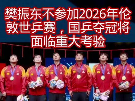 樊振东不参加2026年伦敦世乒赛,国乒夺冠将面临重大考验2