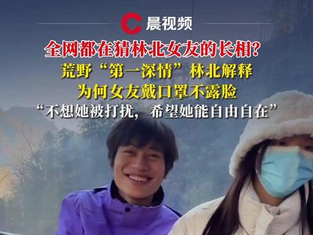 全网都在猜林北女友的长相?荒野“第一深情”林北解释为何女友戴口罩不露脸,“不想她被打扰,希望她能自由自在”#林北 #情侣 #荒野求生