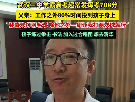 6月25日,#武汉三中学霸高考超常发挥考708分 ,父亲称工作之外80%时间投到孩子身上 :我喜欢打羽毛球,除他之外一周让我打两次球就行。