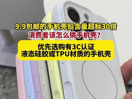 9.9包邮的手机壳铅含量超标30倍,消费者该怎么挑手机壳?优先选购有3C认证,液态硅胶或TPU材质的手机壳,不要选购按键卡顿、外观花哨、毛茸茸的手机壳。