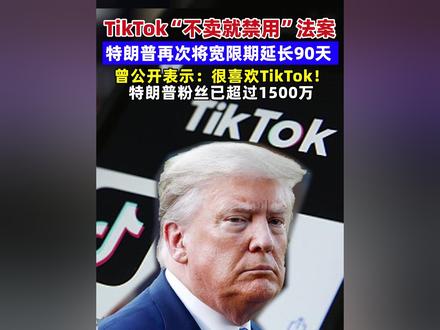 TikTok“不卖就禁用”法案,特朗普再次将宽限期延长90天,曾公开表示:很喜欢TikTok!特朗普粉丝已超过1500万#TikTok #字节跳动 #tiktok法案