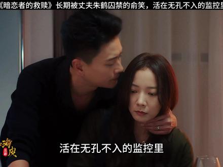 长期被丈夫朱鹤囚禁的俞笑,活在无孔不入的监控里 #暗恋者的救赎 #电视剧 #深度解析 #宅家dou剧场 #暗恋者的救赎强制爱拉扯好带感