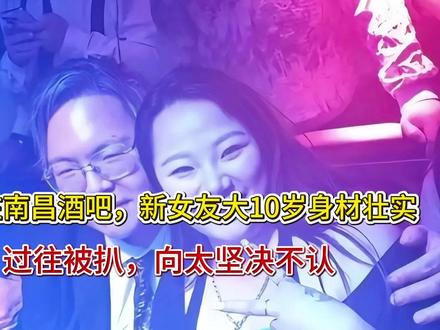 向佑在南昌酒吧,新女友大10岁身材壮实,过往被扒,向太坚决不