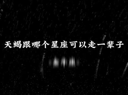 天蝎跟哪个星座可以走一辈子哪#天蝎座#水象星座#天蝎