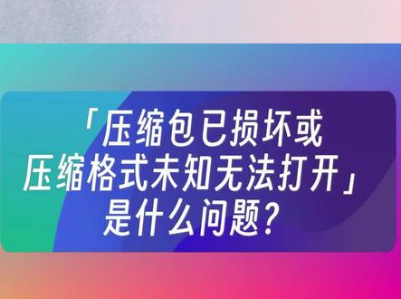 「压缩包已损坏或压缩格式未知无法打开」是什么问题? #压缩文件 #压缩包解压 #rar #zip