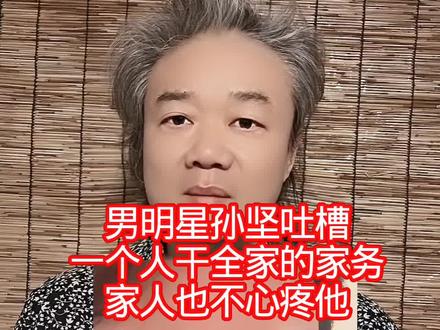 男明星孙坚吐槽:一个人干全家的家务,家人也不心疼他! #万物皆可种草搜