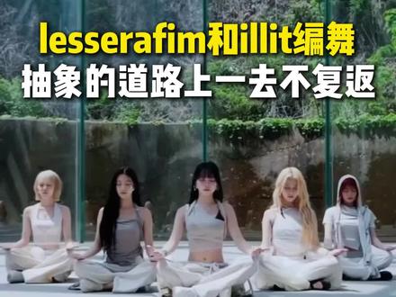 等反应过来的时候人已经开始舞动了是咋回事 #lesserafim #illit #hybe #kpop