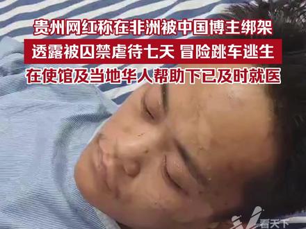 贵州网红称在非洲被中国博主绑架,透露被囚禁虐待七天,冒险跳车逃生,目前在使馆及当地华人帮助下已及时就医。