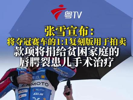 张雪宣布:将一辆夺冠赛车的1:1复刻版用于拍卖,款项将捐给贫困家庭的唇腭裂患儿手术治疗。
