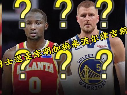 勇士送走库明加和巴蒂希尔德,换来波尔津吉斯,直接放弃字母哥 #勇士交易得到波尔津吉斯#库里#字母哥#NBA交易市场