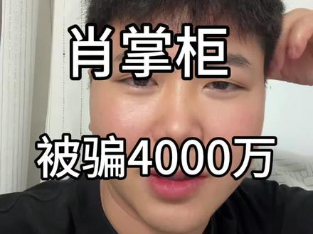 肖掌柜被骗4000万?肖掌柜钱是咋挣的呢。 #肖掌柜 #参哥 #被骗#说真话 @抖音小助手 @创作灵感小助手