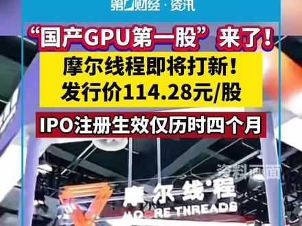 “国产GPU第一股”来了!摩尔线程即将打新!发行价114.28元/股,IPO注册生效仅历时四个月