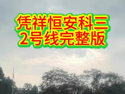 凭祥恒安科三2号线路完整版#驾考理论技巧 #普及驾考知识 #科三一把过技巧