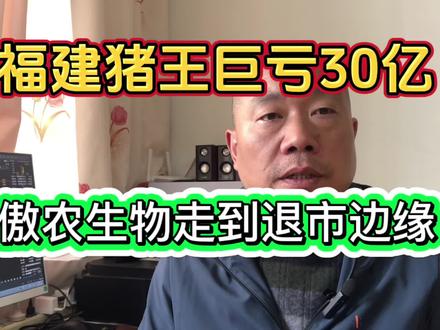 福建猪王巨亏30亿,傲农生物走到退市边缘 #股民 #财经知识 #证券投资