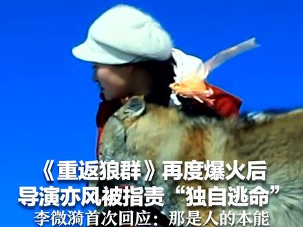 《重返狼群》再度爆火后 导演亦风被指责“独自逃命” 李微漪首次回应:那是人的本能 希望热度能降下来,回到平静