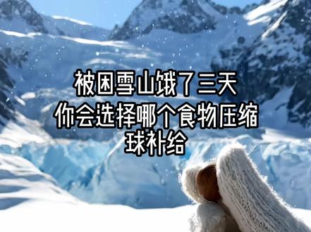 被困雪山🏔️饿了三天你会选择哪个食物压缩球补给! #ai创作浪潮计划#雪山#压缩球#食物#治愈