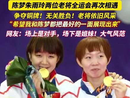 陈梦朱雨玲两位老将全运会再次相遇,争夺铜牌!无关胜负!老将依旧风采,“希望我和陈梦都把最好的一面展现出来”,网友:场上是对手,场下是姐妹!大气风范。@抖音小助手