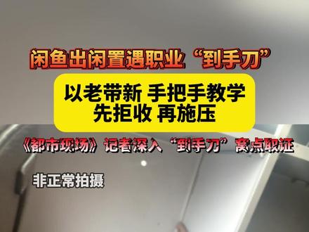 个人卖家:闲鱼监管不到位,以老带新 手把手教学,先拒收再施压,《都市现场》记者深入“到手刀”窝点取证#记者卧底揭露“到手刀”团伙 #闲鱼 #天天dou是315 #江西dou知道