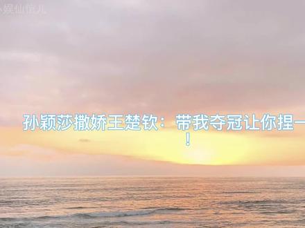 孙颖莎含羞撒娇王楚钦:带我夺冠让你捏一下脸!被捏时笑翻全场