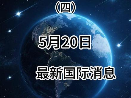 最新的国际动态 5月20日最新国际消息(四)#热点新闻事件#国际局势分析#军事科普#大国博弈