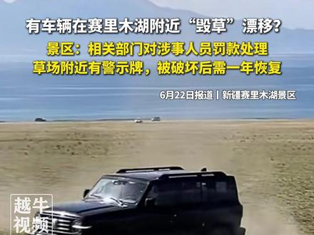6月22日报道,#新疆赛里木湖景区 ,有车辆在赛里木湖附近“毁草”漂移?景区:相关部门对涉事人员罚款处理,草场附近有警示牌,被破坏后需一年恢复#草场 #最新消息