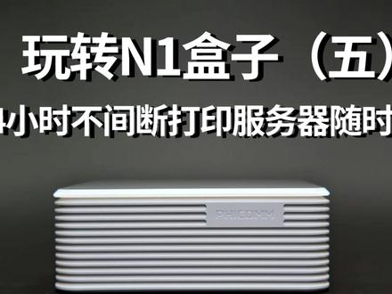 《玩转N1盒子5》省掉388打造24小时不间断打印服务器 随时打印#N1盒子 #openwrt #涨知识