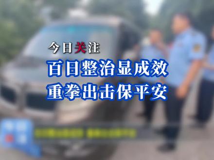 今日关注:百日整治显成效 重拳出击保平安