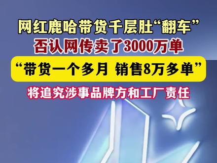3月17日(发布),网红鹿哈带货千层肚“翻车”,否认网传卖了3000万单,“带货一个多月,销售8万多单”,将追究涉事品牌方和工厂责任。关注👉@小政视频 #抖音小助手 #食品安全 #315 #网红带货 来源:@风芒新闻