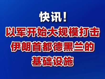 快讯!以军开始大规模打击伊朗首都德黑兰的基础设施