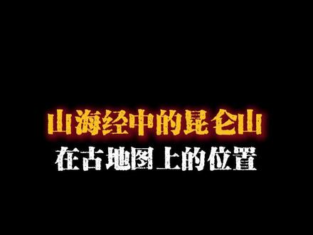 传说中昆仑山在古地图上的位置!#山海经#传说