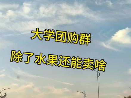 大学团购群除了水果还有啥吃好卖的 #大学团购 #水果团购 #大学水果团购 #社群