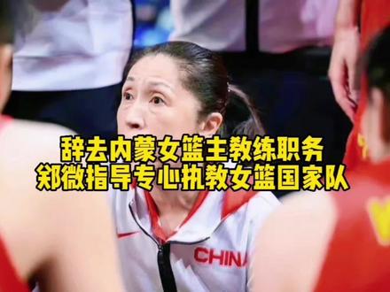 郑微辞去内蒙女篮主教练,专心执教国家队比赛#女篮#郑微#女篮姑娘太棒了