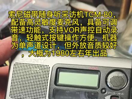 索尼磁带随身听采访机TCM-80,
配备高灵敏度麦克风,具备可调
带速功能,支持VOR声控自动录
音,轻触式按键操作方便。机器
为单声道设计,但外放音质较好
,大概为1980左右年出品