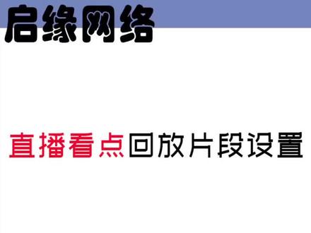 直播看点新功能的回放片段你设置了吗?不可错过的营销利器!#直播推广 #电商运营 #电商干货