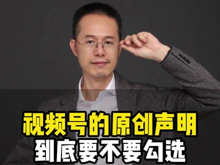 视频号的原创声明到底要不要勾选 #干货分享