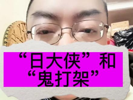 “日大侠”和“鬼打架”的来历#小闲说 #幽默段子