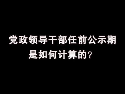 党政领导干部任前公示期是如何计算的?#涨知识 #组工干部 #答疑解惑